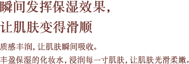 瞬间发挥保湿效果，让肌肤变得滑顺